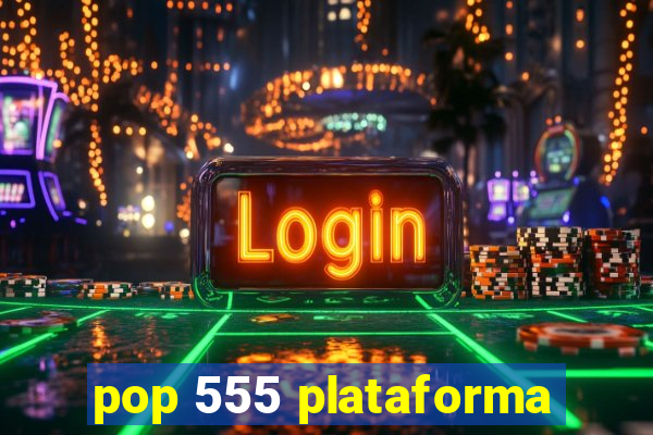 pop 555 plataforma